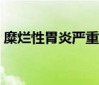 糜爛性胃炎嚴(yán)重嗎視頻（糜爛性胃炎嚴(yán)重嗎）
