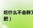 吃什么不會(huì)胖又減肥食譜（吃什么不會(huì)胖又減肥）