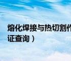 熔化焊接與熱切割作業(yè)證查詢網(wǎng)址（熔化焊接與熱切割作業(yè)證查詢）