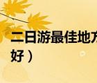 二日游最佳地方（二日游哪里好玩兩日游去哪好）