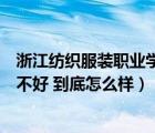 浙江紡織服裝職業(yè)學(xué)院好嗎（浙江紡織服裝職業(yè)技術(shù)學(xué)院好不好 到底怎么樣）