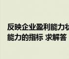 反映企業(yè)盈利能力狀況的基本指標是（什么是反映企業(yè)盈利能力的指標 求解答）