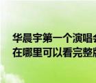 華晨宇第一個演唱會在哪里（TFboys四周年演唱會第一場在哪里可以看完整版）