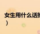 女生用什么話撩男生（女生哪些言語(yǔ)撩硬男生）