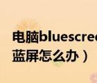 電腦bluescreen怎么回事（bluescreen導(dǎo)致藍(lán)屏怎么辦）