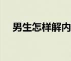 男生怎樣解內(nèi)衣（男生解女生內(nèi)衣視頻）