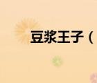 豆?jié){王子（說一說豆?jié){王子的簡介）