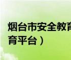 煙臺(tái)市安全教育平臺(tái)登錄下載（煙臺(tái)市安全教育平臺(tái)）
