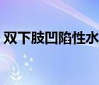 雙下肢凹陷性水腫分級（凹陷性水腫怎么辦）