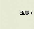 玉慧（說一說玉慧的簡介）