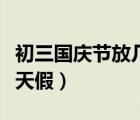初三國慶節(jié)放幾天假山西?。ǔ跞龂鴳c節(jié)放幾天假）