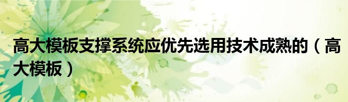 高大模板支撐系統(tǒng)應優(yōu)先選用技術成熟的（高大模板）