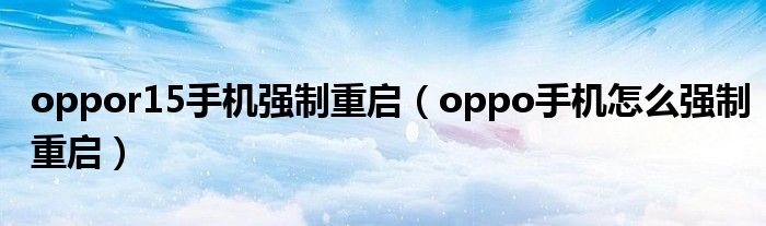oppor15手機(jī)強(qiáng)制重啟（oppo手機(jī)怎么強(qiáng)制重啟）