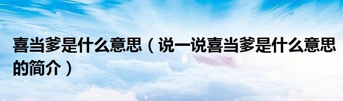 喜當(dāng)?shù)鞘裁匆馑迹ㄕf(shuō)一說(shuō)喜當(dāng)?shù)鞘裁匆馑嫉暮?jiǎn)介）