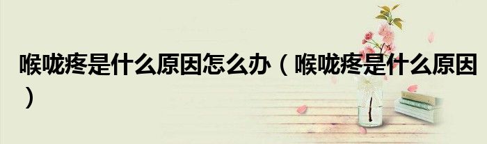 喉嚨疼是什么原因怎么辦（喉嚨疼是什么原因）