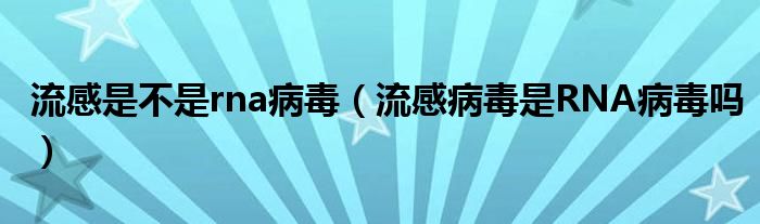 流感是不是rna病毒（流感病毒是RNA病毒嗎）