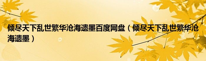 傾盡天下亂世繁華滄海遺墨百度網(wǎng)盤（傾盡天下亂世繁華滄海遺墨）