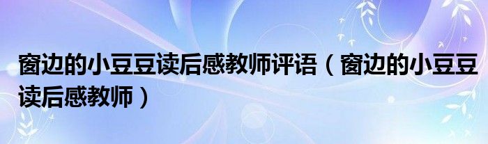 窗邊的小豆豆讀后感教師評(píng)語(yǔ)（窗邊的小豆豆讀后感教師）