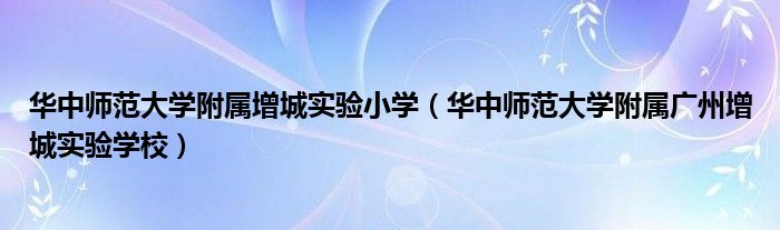 華中師范大學(xué)附屬增城實(shí)驗(yàn)小學(xué)（華中師范大學(xué)附屬廣州增城實(shí)驗(yàn)學(xué)校）