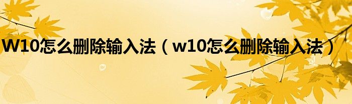 W10怎么刪除輸入法（w10怎么刪除輸入法）