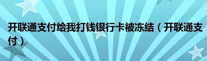 開聯(lián)通支付給我打錢銀行卡被凍結(jié)（開聯(lián)通支付）