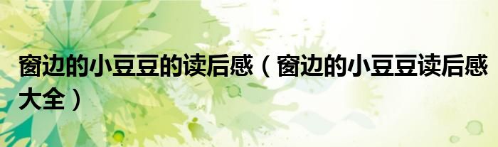 窗邊的小豆豆的讀后感（窗邊的小豆豆讀后感大全）