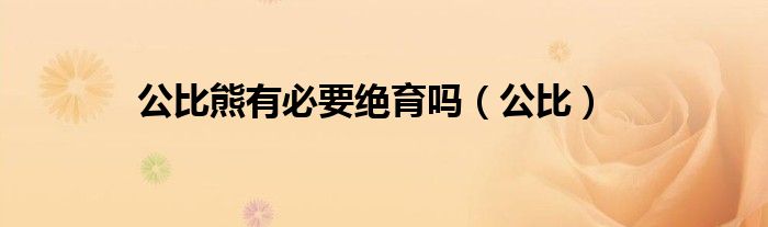 公比熊有必要絕育嗎（公比）