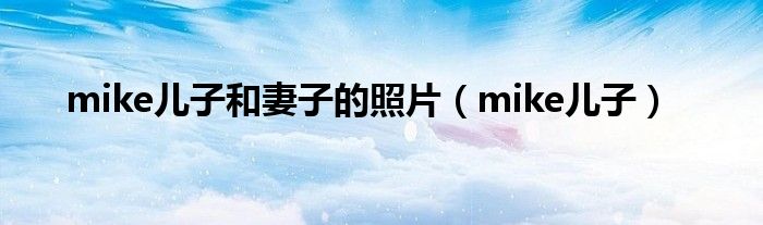 mike兒子和妻子的照片（mike兒子）