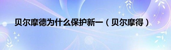 貝爾摩德為什么保護(hù)新一（貝爾摩得）