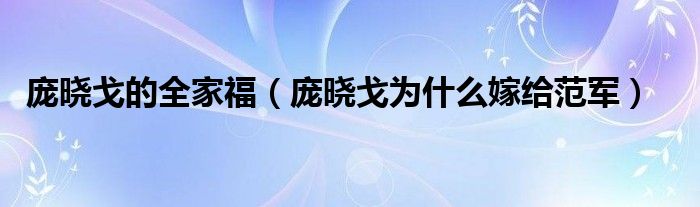 龐曉戈的全家福（龐曉戈為什么嫁給范軍）