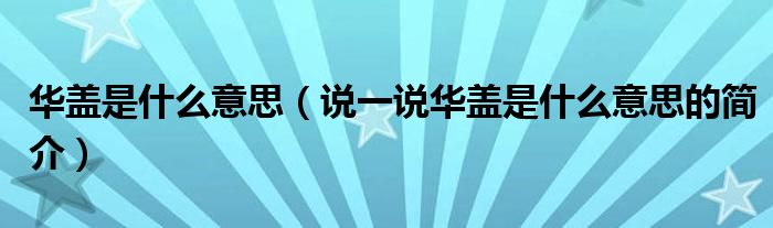 華蓋是什么意思（說一說華蓋是什么意思的簡(jiǎn)介）