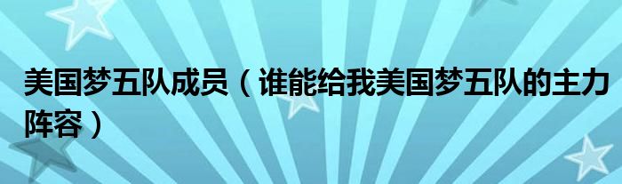美國(guó)夢(mèng)五隊(duì)成員（誰(shuí)能給我美國(guó)夢(mèng)五隊(duì)的主力陣容）