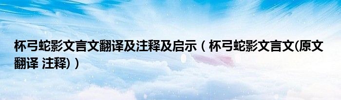 杯弓蛇影文言文翻譯及注釋及啟示（杯弓蛇影文言文(原文 翻譯 注釋)）