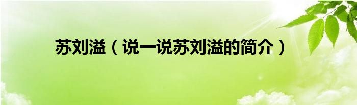 蘇劉溢（說一說蘇劉溢的簡介）