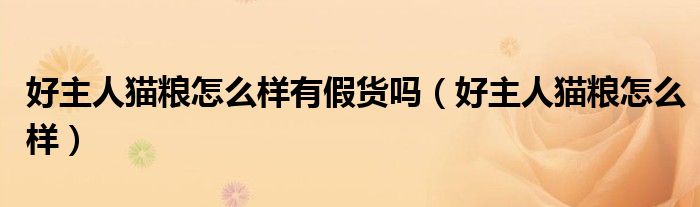 好主人貓糧怎么樣有假貨嗎（好主人貓糧怎么樣）