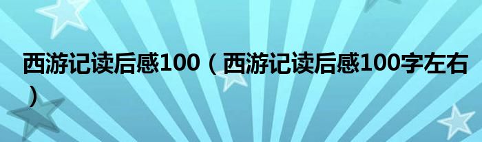 西游記讀后感100（西游記讀后感100字左右）