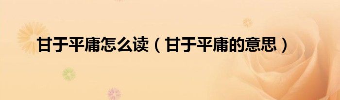 甘于平庸怎么讀（甘于平庸的意思）