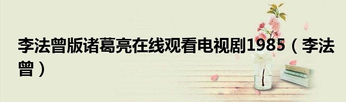 李法曾版諸葛亮在線觀看電視劇1985（李法曾）