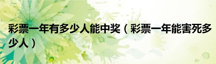 彩票一年有多少人能中獎（彩票一年能害死多少人）