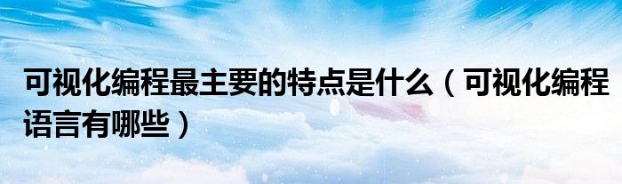 可視化編程最主要的特點(diǎn)是什么（可視化編程語(yǔ)言有哪些）