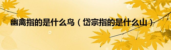 幽禽指的是什么鳥（岱宗指的是什么山）