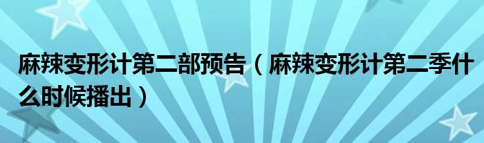 麻辣變形計(jì)第二部預(yù)告（麻辣變形計(jì)第二季什么時(shí)候播出）