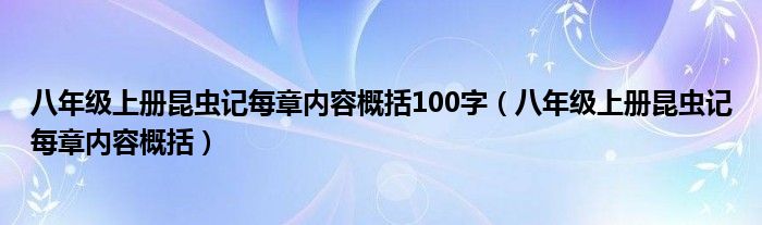 八年級(jí)上冊(cè)昆蟲記每章內(nèi)容概括100字（八年級(jí)上冊(cè)昆蟲記每章內(nèi)容概括）