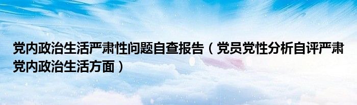 黨內(nèi)政治生活嚴(yán)肅性問題自查報(bào)告（黨員黨性分析自評(píng)嚴(yán)肅黨內(nèi)政治生活方面）