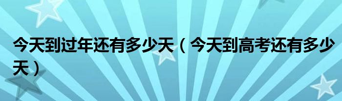 今天到過(guò)年還有多少天（今天到高考還有多少天）