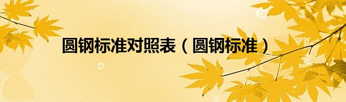 圓鋼標(biāo)準(zhǔn)對(duì)照表（圓鋼標(biāo)準(zhǔn)）
