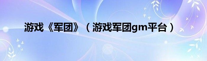 游戲《軍團》（游戲軍團gm平臺）