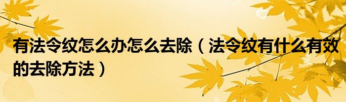 有法令紋怎么辦怎么去除（法令紋有什么有效的去除方法）
