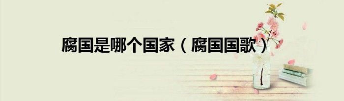 腐國(guó)是哪個(gè)國(guó)家（腐國(guó)國(guó)歌）