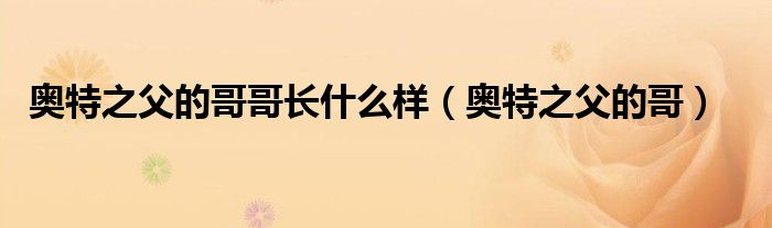 奧特之父的哥哥長什么樣（奧特之父的哥）